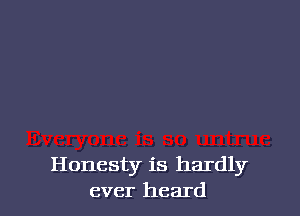 Honesty is hardly
ever heard