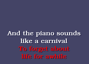 And the piano sounds
like a carnival