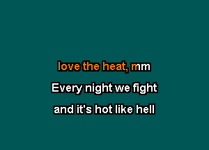 love the heat, mm

Every night we fight
and it's hot like hell