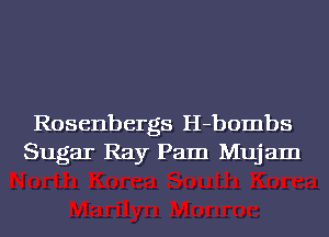 Rosenbergs H-bombs
Sugar Ray Pam Mujam