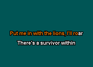 Put me in with the lions, I'll roar

There's a survivorwithin