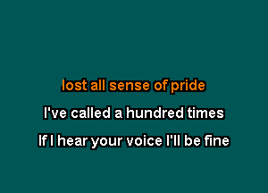 lost all sense of pride

I've called a hundred times

lfI hear your voice I'll be fine