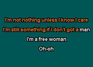 I'm not nothing unless I knowl care

I'm still something ifl don't got a man

I'm a free woman

Oh-oh