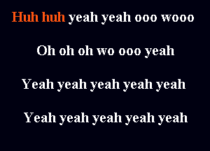 Hull huh yeah yeah 000 W000
011 011 011 W0 000 yeah
Yeah yeah yeah yeah yeah

Yeah yeah yeah yeah yeah