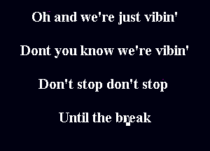 Oh and we're just Vibin'
Dont you knowr we're Vibin'
Don't stop don't stop

Until the bileak