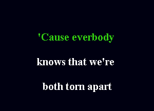 'Cause everbody

knows that we're

both torn apart