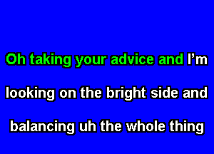 Oh taking your advice and Pm
looking on the bright side and

balancing uh the whole thing