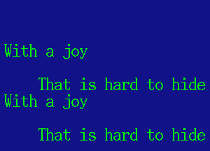 With a joy

That is hard to hide
With a joy

That is hard to hide