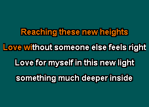 Reaching these new heights
Love without someone else feels right
Love for myself in this new light

something much deeper inside