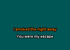 lsmoked the night away

You were my escape