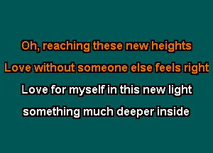 0h, reaching these new heights
Love without someone else feels right
Love for myself in this new light

something much deeper inside