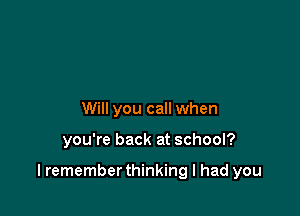 Will you call when

you're back at school?

lremember thinking I had you