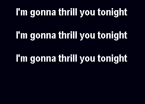 I'm gonna thrill you tonight

I'm gonna thrill you tonight

I'm gonna thrill you tonight