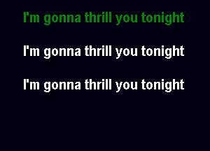 I'm gonna thrill you tonight

I'm gonna thrill you tonight