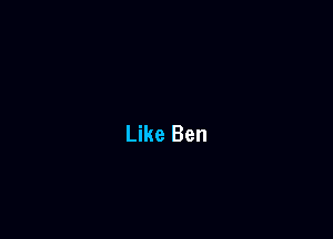 Like Ben