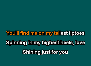 You'll fund me on my tallest tiptoes

Spinning in my highest heels, love

Shining just for you