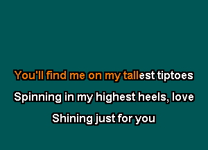 You'll fund me on my tallest tiptoes

Spinning in my highest heels, love

Shining just for you
