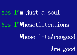 Yes I m just a soul
Yes I Wh0setintenti0ns
Whose inteAreogood

Are good