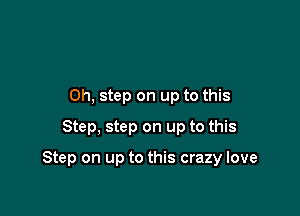 Oh, step on up to this
Step, step on up to this

Step on up to this crazy love