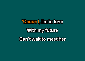 'Cause I, I'm in love

With my future

Can't wait to meet her