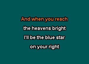 And when you reach

the heavens bright

I'll be the blue star

on your right