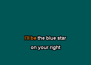 I'll be the blue star

on your right