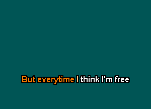 But everytime I think I'm free