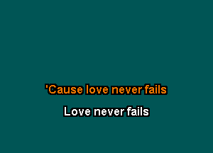 'Cause love never fails

Love never fails