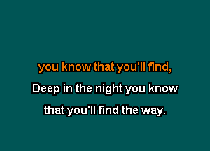 you know that you'll fund,

Deep in the night you know

that you'll fund the way.