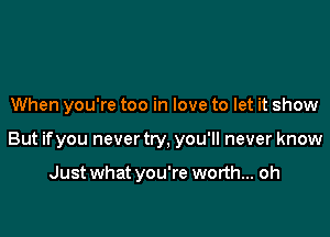 When you're too in love to let it show

But ifyou never try, you'll never know

Just what you're worth... oh