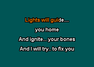 Lights will guide....
you home

And ignite... your bones

And I will try.. to fix you