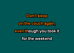 Don't sleep

on the couch again,

even though you took it

for the weekend
