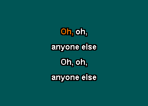 Oh, oh,

anyone else
Oh, oh.

anyone else