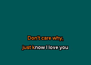 Don't care why,

just knowl love you