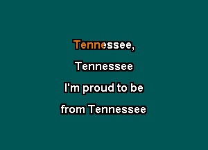 Tennessee,

Tennessee

I'm proud to be

from Tennessee