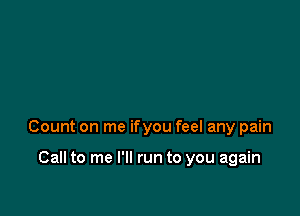 Count on me ifyou feel any pain

Call to me I'll run to you again