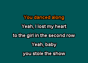 You danced along

Yeah, I lost my heart

to the girl in the second row
Yeah, baby

you stole the show