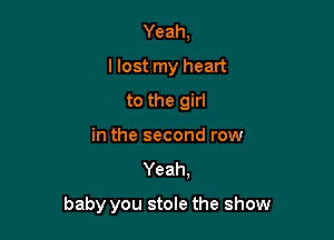 Yeah,
llost my heart
to the girl
in the second row

Yeah,

baby you stole the show