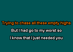 Trying to chase all these empty highs

Butl had go to my worst so

I know that ljust needed you