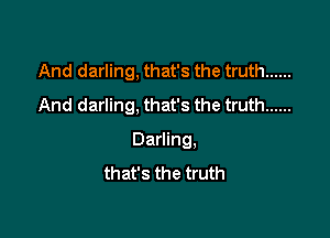 And darling, that's the truth ......
And darling, that's the truth ......

Darling.
that's the truth