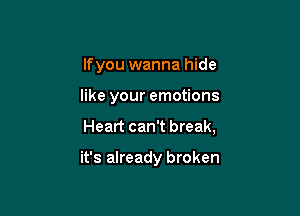 lfyou wanna hide

like your emotions

Heart can't break,

it's already broken