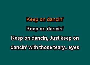 Keep on dancin'
Keep on dancin'

Keep on dancin, Just keep on

dancin' with those teary.. eyes