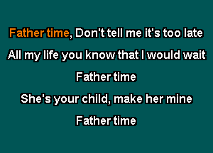 Father time, Don't tell me it's too late
All my life you know that I would wait
Father time
She's your child, make her mine

Father time