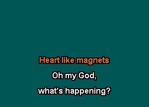 Heart like magnets
Oh my God,

what's happening?