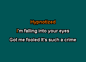 Hypnotized

I'm falling into your eyes

Got me fooled It's such a crime