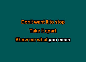 Don't want it to stop

Take it apart

Show me what you mean