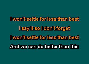 I won't settle for less than best
I say it so I don't forget
I won't settle for less than best

And we can do better than this