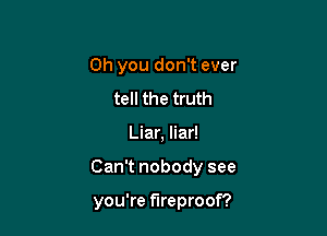 Oh you don't ever
tell the truth

Liar, liar!

Can't nobody see

you're fireproof?