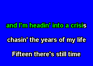 and Pm headin' into a crisis

chasin' the years of my life

Fifteen there's still time