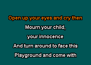Open up your eyes and cry then
Mourn your child,
your innocence

And turn around to face this

Playground and come with